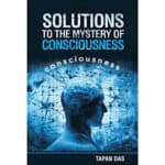 Solutions to the Mystery of Consciousness Tapan Das