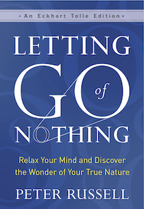 Letting Go of Nothing: Relax Your Mind and Discover the Wonder of Your True Nature by Peter Russell