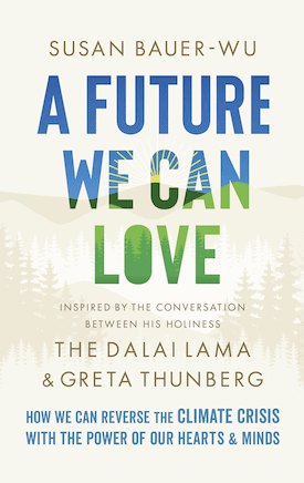 A Future We Can Love: How We Can Reverse The Climate Crisis With The Power of Our Hearts & Minds: Inspired by the Conversation Between His Holiness The Dalai Lama & Greta Thunberg by Susan Bauer-Wu with Stephanie Higgs